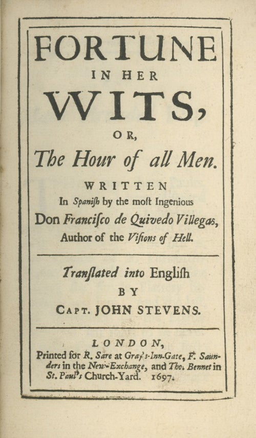 Book ID: 19796 Fortune in Her Wits, or, the Hour of all Men. Written in Spanish by the Most Ingenious Don Francisco de Quivedo Villegas . . . Translated into English by Capt. John Stevens. SPANISH LITERATURE, Francisco De Quevedo Y. Villegas.
