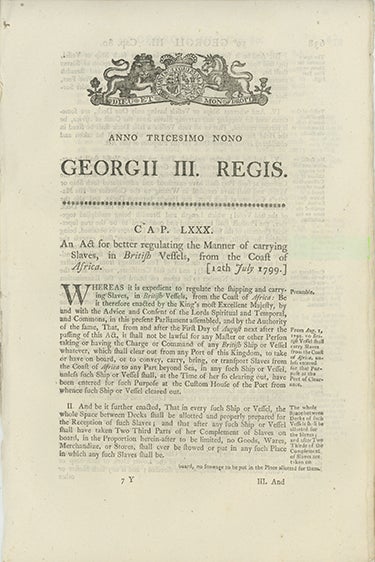Book ID: 28145 Anno Tricesimo Nono GEORGII III. REGIS. Cap. LXXX. An Act for Better Regulating the Manner of Carrying Slaves, in British Vessels, from the Coast of Africa [caption title]. SLAVERY.