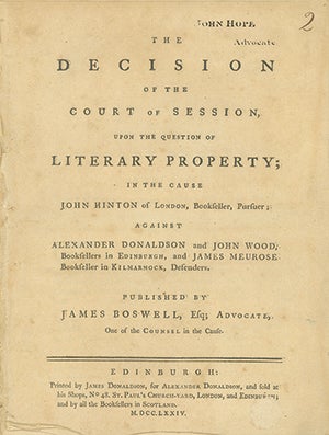 Book ID: 28332 The Decision of the Court of Session, Upon the Question of Literary Property; In the Cause of John Hinton of London, Bookseller, Pursuer; Against Alexander Donaldson and James Wood, Booksellers in Edinburgh, and James Meurose, Bookseller in Kilmarnock, Defenders. JAMES BOSWELL.