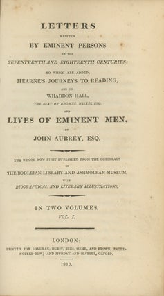 Letters Written by Eminent Persons in the Seventeenth and Eighteenth Centuries; to Which are Added, Hearne's Journeys to Reading, and to Whaddon Hall . . . and Lives of Eminent Men. The Whole Now First Published from the Originals in the Bodleian Library and Ashmolean Museum, With Biographical and Literary Illustrations.