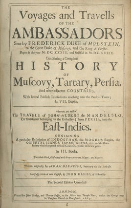 Voyages and Travells of the Ambassadors sent by Frederick Duke of Holstein, to the Great Duke of Muscovy, and the Kings of Persia. Begun in the Year M.DC. XXXIII. and finish'd in M.D.CXXXIX. Containing a Compleat History of Muscovy, Tartary, Persia. And other adjacent Countries . . . Whereto are added the Travels of John Albert de Mandelslo . . . from Persia, into the East-Indies. Containing a Particular Description of Indosthan, the Mogul's Empire, the Oriental ilands, Japan, China, &c. . . .